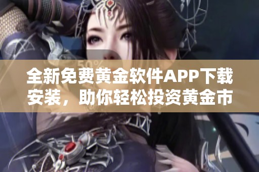 全新免费黄金软件app下载安装,助你轻松投资黄金市场