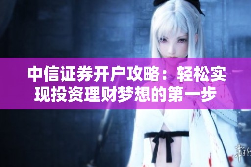 中信证券开户攻略:轻松实现投资理财梦想的第一步