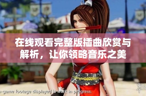 在线观看完整版插曲欣赏与解析,让你领略音乐之美