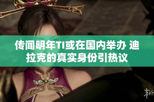 传闻明年ti或在国内举办 迪拉克的真实身份引热议