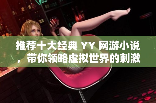 推荐十大经典 yy 网游小说，带你领略虚拟世界的刺激与冒险