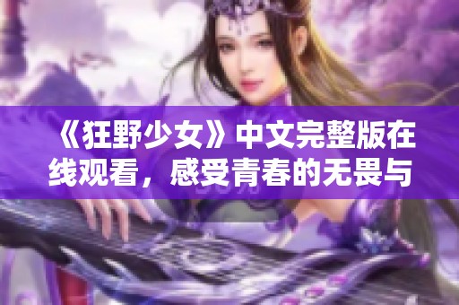 《狂野少女》中文完整版在线观看,感受青春的无畏与激情