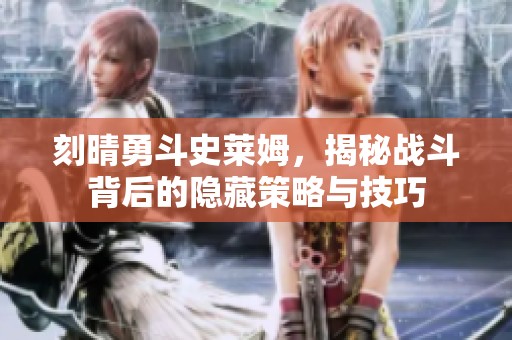 刻晴勇斗史莱姆,揭秘战斗背后的隐藏策略与技巧
