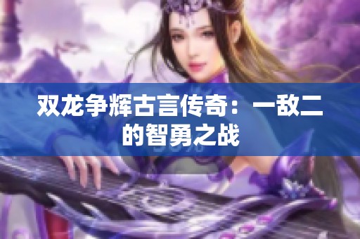 双龙争辉古言传奇:一敌二的智勇之战