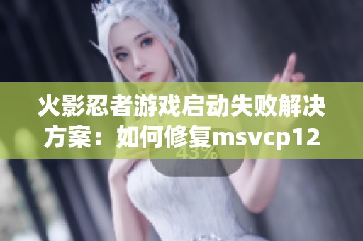 火影忍者游戏启动失败域网棋牌的解决方案：如何修复msvcp120.dll丢失问题