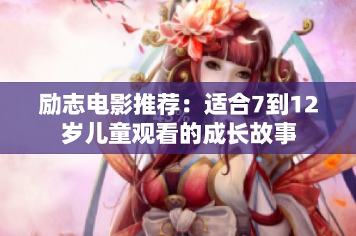 励志电影推荐:适合7到12岁儿童观看的成长故事