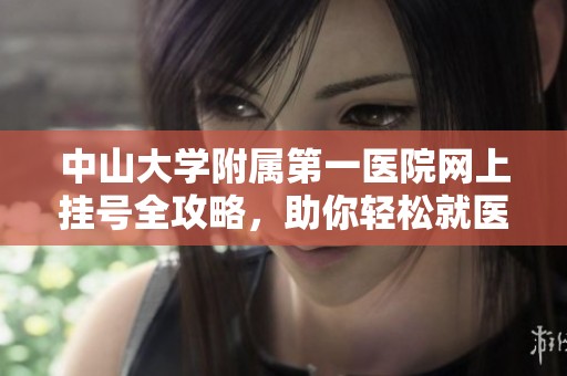 中山大学附属第一医院网上挂号全攻略,助你轻松就医