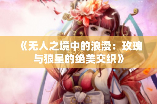 《无人之境中的浪漫:玫瑰与狼星的绝美交织》