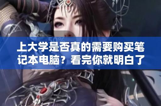 上大学是否真的需要购买笔记本电脑?看完你就明白了!
