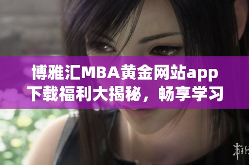 博雅汇mba黄金网站app下载福利大揭秘,畅享学习新体验