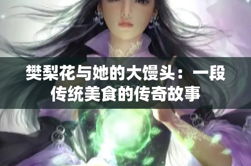 樊梨花与她的大馒头:一段传统美食的传奇故事