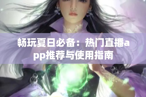 畅玩夏日必备:热门直播app推荐与使用指南