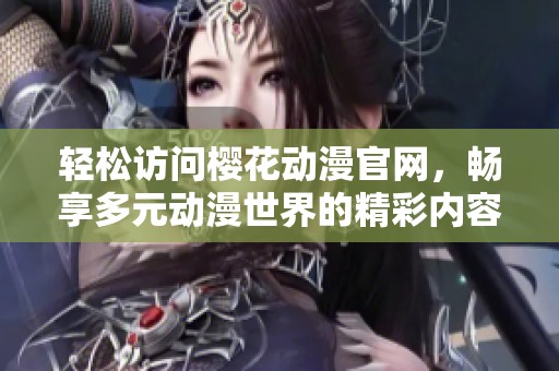 轻松访问樱花动漫域网棋牌官网，畅享多元动漫世界的精彩内容