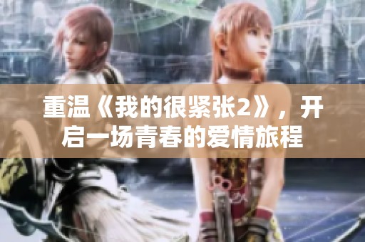 重温《我的很紧张2》,开启一场青春的爱情旅程