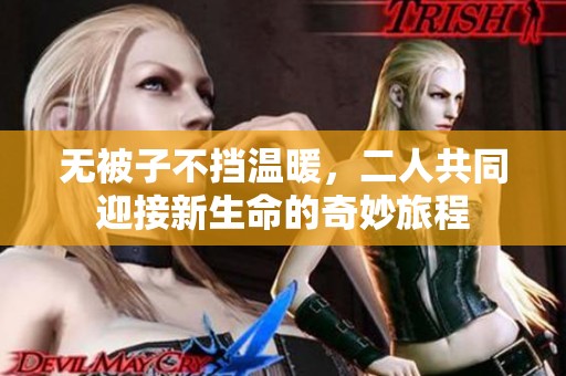 无被子不挡温暖,二人共同迎接新生命的奇妙旅程
