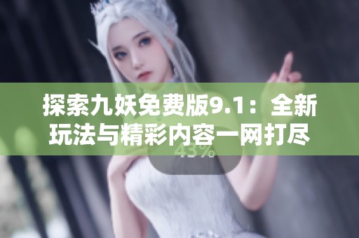 探索九妖免费版9.1:全新玩法与精彩内容一网打尽