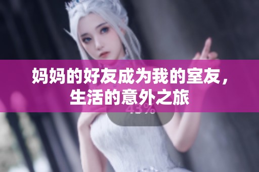妈妈的好友成为我的室友,生活的意外之旅