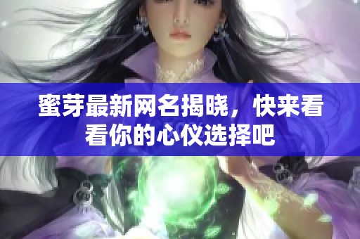 蜜芽最新网名揭晓,快来看看你的心仪选择吧