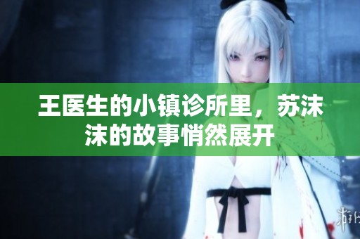 王医生的小镇诊所里,苏沫沫的故事悄然展开