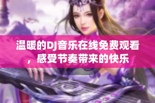 温暖的dj音乐在线免费观看,感受节奏带来的快乐