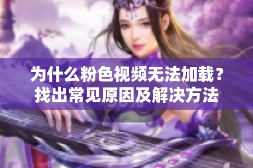 为什么粉色视频无法加载?找出常见原因及解决方法