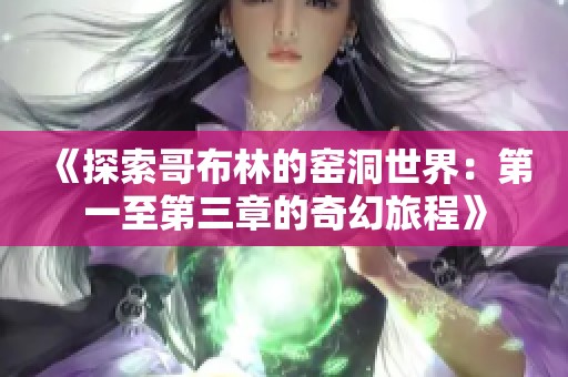 《探索哥布林的窑洞世界:第一至第三章的奇幻旅程》