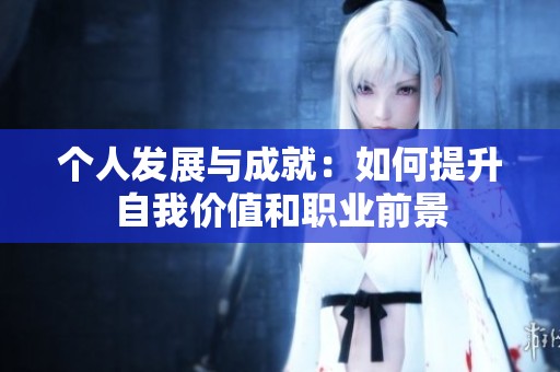 个人发展与成就:如何提升自我价值和职业前景