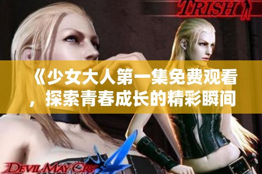 《少女大人第一集免费观看,探索青春成长的精彩瞬间》