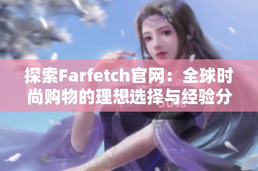 探索farfetch域网棋牌官网:全球时尚购物的理想选择与经验分享