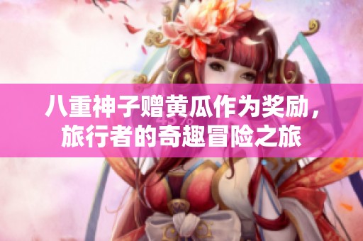 八重神子赠黄瓜作为奖励,旅行者的奇趣冒险之旅