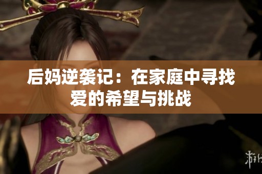 后妈逆袭记:在家庭中寻找爱的希望与挑战