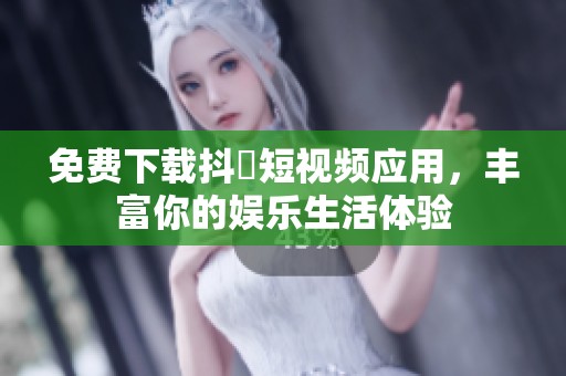 免费下载抖抈短视频应用,丰富你的娱乐生活体验