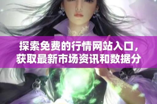 探索免费的行情网站入口,获取最新市场资讯和数据分析