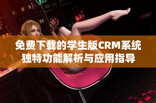免费下载的学生版crm系统独特功能解析与应用指导