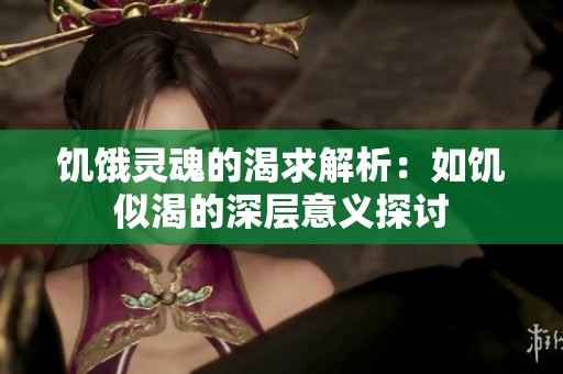 饥饿灵魂的渴求解析:如饥似渴的深层意义探讨