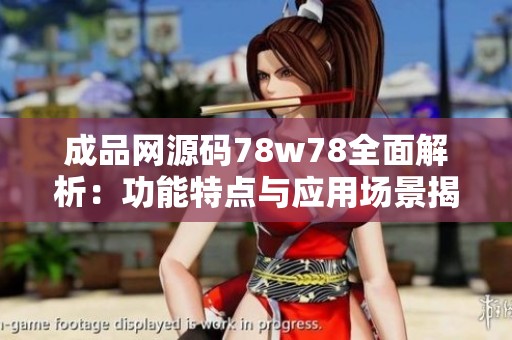 成品网源码78w78全面解析:功能特点与应用场景揭秘