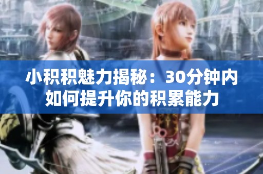 小积积魅力揭秘:30分钟内如何提升你的积累能力