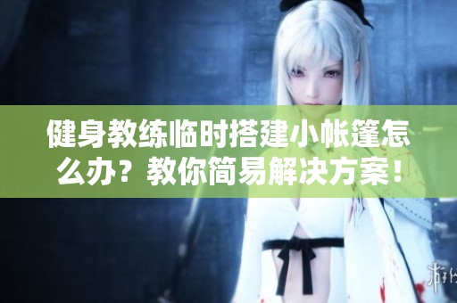 健身教练临时搭建小帐篷怎么办?教你简易域网棋牌的解决方案!