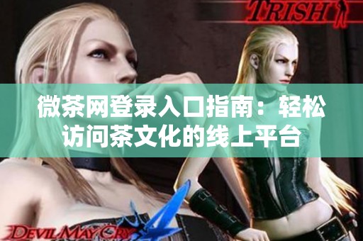 微茶网登录入口指南:轻松访问茶文化的线上平台