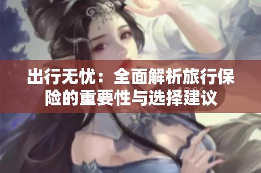 出行无忧:全面解析旅行保险的重要性与选择建议