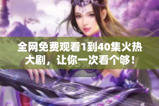 全网免费观看1到40集火热大剧,让你一次看个够!