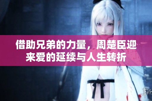 借助兄弟的力量,周楚臣迎来爱的延续与人生转折