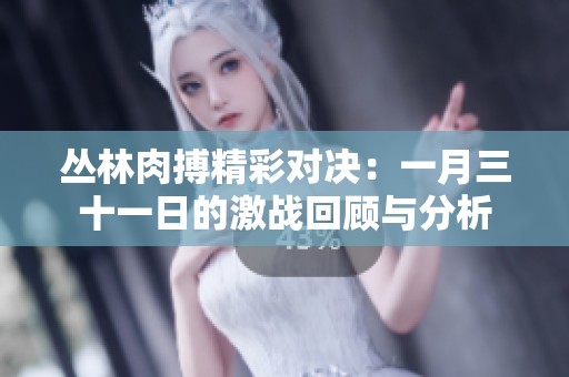 丛林肉搏精彩对决:一月三十一日的激战回顾与分析