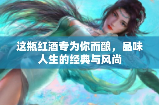 这瓶红酒专为你而酿,品味人生的经典与风尚