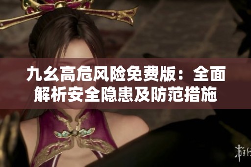 九幺高危风险免费版:全面解析安全隐患及防范措施