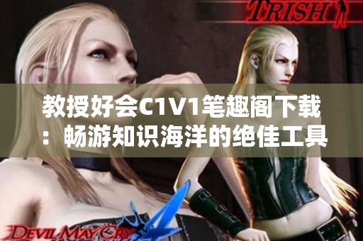 教授好会c1v1笔趣阁下载:畅游知识海洋的绝佳工具