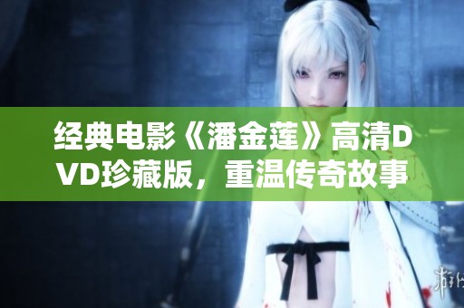 经典电影《潘金莲》高清dvd珍藏版，重温传奇故事