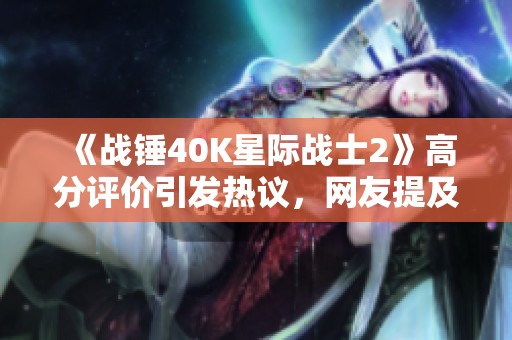 《战锤40k星际战士2》高分评价引发热议，网友提及暴雪购买域网棋牌的版权传闻