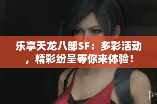 乐享天龙八部sf：多彩活动，精彩纷呈等你来体验！