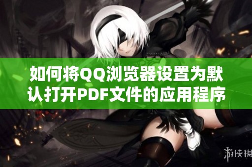 如何将qq浏览器设置为默认打开pdf文件的应用程序